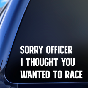 Sorry Officer I Thought You Wanted To Race Funny Car Decal Sticker for Boats Cars Trucks SUV Van Skateboards Laptops